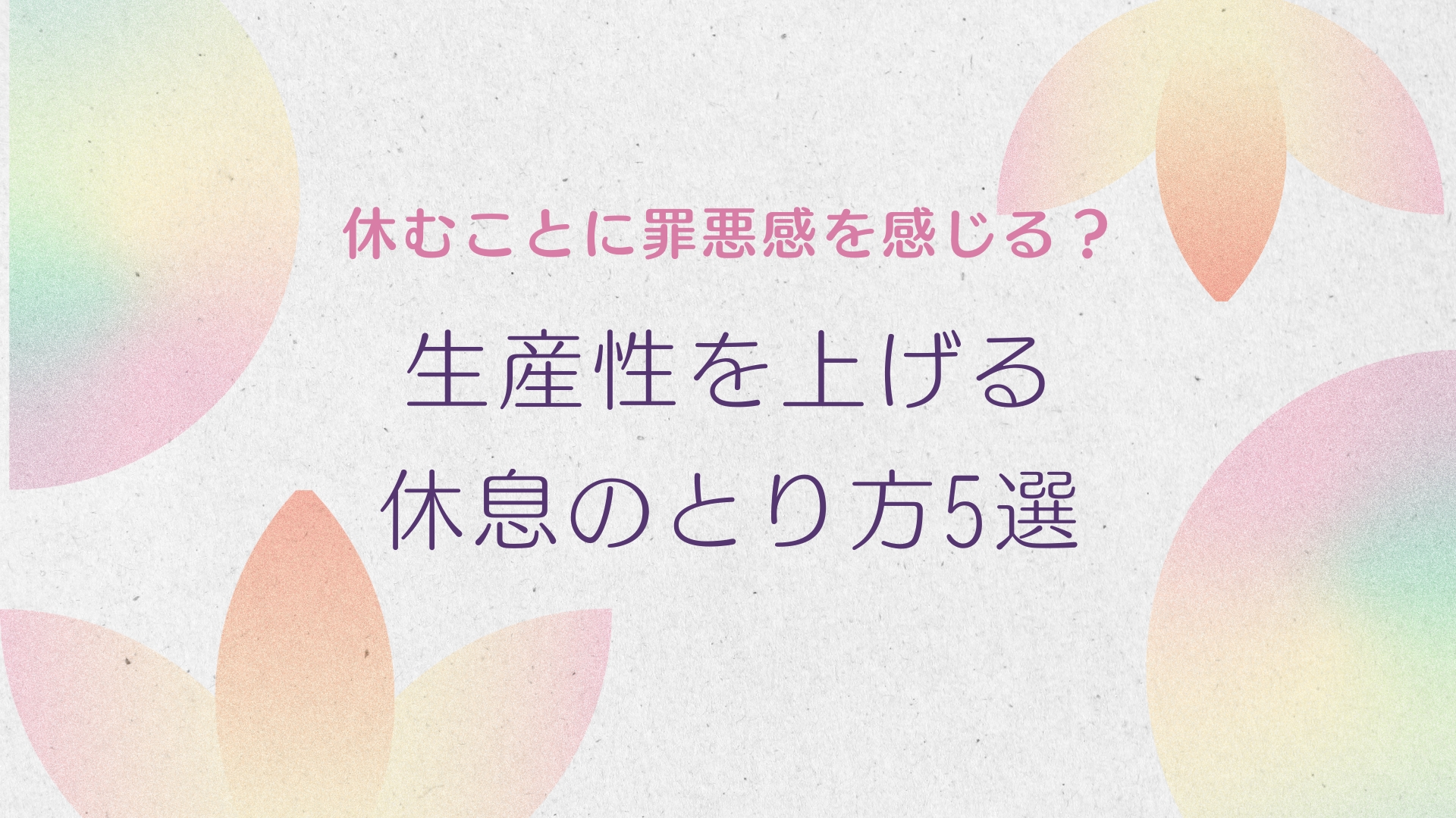 休むことに罪悪感を感じる?生産性を上げる休息のとり方5選!
